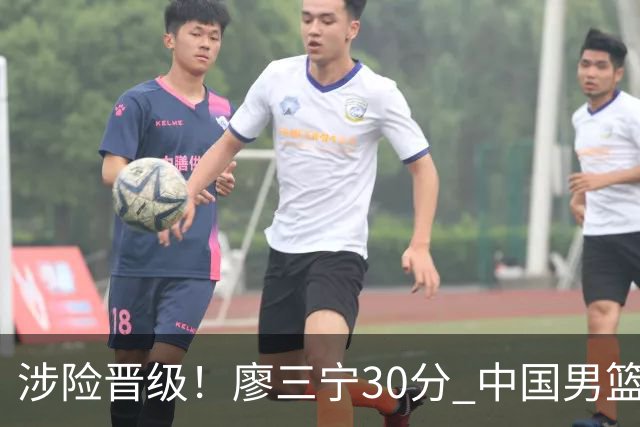 涉险晋级！廖三宁30分 中国男篮4人得分上双淘汰沙特闯入亚运4强